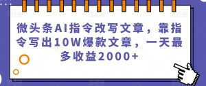 微头条AI指令改写文章，靠指令写出10W爆款文章，一天最多收益2000+【揭秘】-润泽资源库