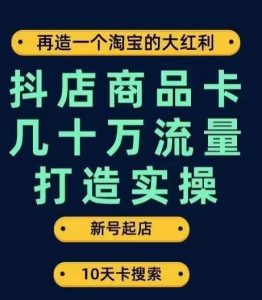 抖店商品卡几十万流量打造实操,从新号起店到一天几十万搜索、推荐流量完整实操步骤-润泽资源库