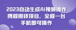 2023自动生成AI视频操作携程搬砖项目，全程一台手机即可操作-润泽资源库