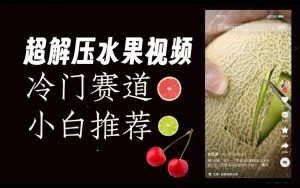 超冷门抖音赛道，水果解压视频0风险，非常容易爆火【揭秘】-润泽资源库