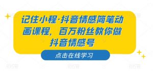 记住小程·抖音情感简笔动画课程,百万粉丝教你做抖音情感号-润泽资源库