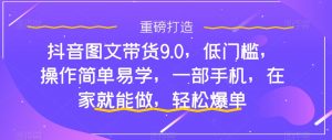 抖音图文带货9.0,低门槛,操作简单易学,一部手机,在家就能做,轻松爆单-润泽资源库