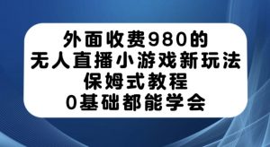 外面收费980的无人直播小游戏新玩法,保姆式教程,0基础都能学会【揭秘】-润泽资源库