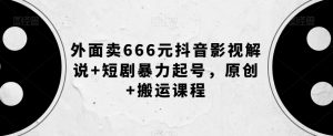 外面卖666元抖音影视解说+短剧暴力起号，原创+搬运课程-润泽资源库