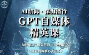 AI航海·深海潜行,GPT自媒体精英课,全网首创调教心流法3.0-润泽资源库