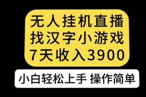 无人直播找汉字小游戏新玩法，7天收益3900，小白轻松上手人人可操作【揭秘】-润泽资源库