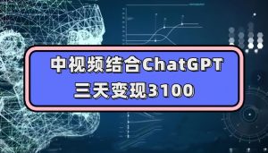 中视频结合ChatGPT，三天变现3100，人人可做玩法思路实操教学【揭秘】-润泽资源库