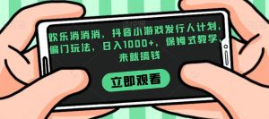 欢乐消消消,抖音小游戏发行人计划,偏门玩法,日入1000+,保姆式教学,来就搞钱-润泽资源库