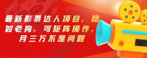 最新影票达人项目,稳如老狗,可矩阵操作,月三万不是问题【揭秘】-润泽资源库