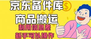 京东备件库商品搬运，利用信息差，新手可以操作日入200+【揭秘】-润泽资源库