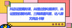 抖店运营高阶课,从理论到实操演示,从运营到战略布局,三频渠道共振,达人图文商品卡等-润泽资源库