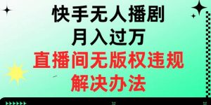 快手无人播剧月入过万，直播间无版权违规的解决办法【揭秘】-润泽资源库
