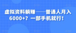 虚拟资料躺赚——普通人月入6000+？一部手机就行！-润泽资源库