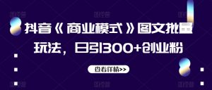 抖音《商业模式》图文批量玩法，日引300+创业粉【揭秘】-润泽资源库