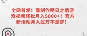全网首发!靠制作明日之后游戏视频轻松月入5000+!官方新活动月入过万不是梦!【揭秘】-润泽资源库