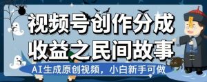 视频号创作分成收益之民间故事,AI生成原创视频,小白新手可做【揭秘】-润泽资源库