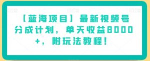 【蓝海项目】最新视频号分成计划,单天收益8000+,附玩法教程!-润泽资源库