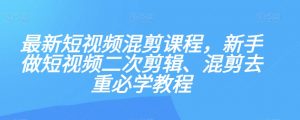 最新短视频混剪课程,新手做短视频二次剪辑、混剪去重必学教程-润泽资源库
