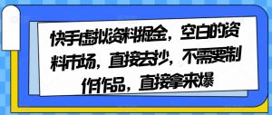快手虚拟资料掘金,空白的资料市场,直接去抄,不需要制作作品,直接拿来爆-润泽资源库