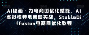 AI绘画·为电商图优化赋能,AI虚拟模特电商图实战,StableDiffusion电商图优化教程-润泽资源库