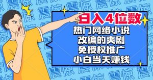 热门网络小说改编的爽剧,免授权推广,新人当天就能赚钱,日入4位数【揭秘】-润泽资源库