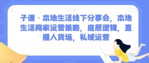 子谦·本地生活线下分享会,本地生活商家运营策略,底层逻辑,直播人货场,私域运营-润泽资源库