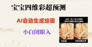 宝宝四维彩超AI预测项目，无门槛生成闭眼入日500+【揭秘】-润泽资源库