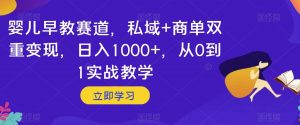 婴儿早教赛道，私域+商单双重变现，日入1000+，从0到1实战教学【揭秘】-润泽资源库