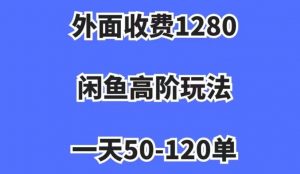 外面收费1280，闲鱼高阶玩法，一天50-120单，市场需求大，日入1000+【揭秘】-润泽资源库