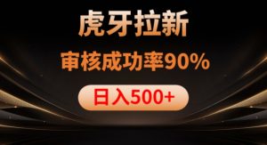 虎牙拉新项目,审核通过率90%,日入1000+-润泽资源库