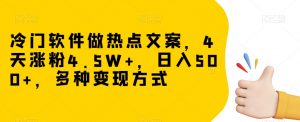 冷门软件做热点文案，4天涨粉4.5W+，日入500+，多种变现方式【揭秘】-润泽资源库