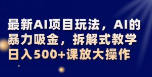 最新AI项目玩法，AI的暴力吸金，拆解式教学，日入500+可放大操作【揭秘】-润泽资源库