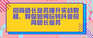 招商团长业务提升实战教程，教你如何玩转抖音招商团长业务-润泽资源库