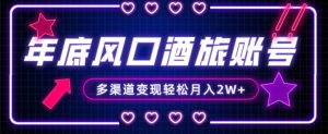年底大风口旅游赛道酒旅账号,多渠道变现,小白也能月入2W+【揭秘】-润泽资源库