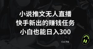 小说推文无人直播，快手新出的赚钱任务，小白也能日入300+【揭秘】-润泽资源库