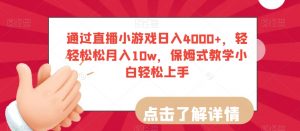 通过直播小游戏日入4000+，轻轻松松月入10w，保姆式教学小白轻松上手【揭秘】-润泽资源库