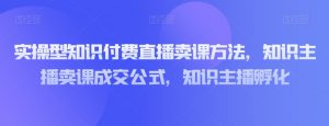 实操型知识付费直播卖课方法，知识主播卖课成交公式，知识主播孵化-润泽资源库