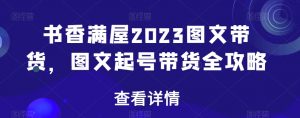 书香满屋2023图文带货，图文起号带货全攻略-润泽资源库