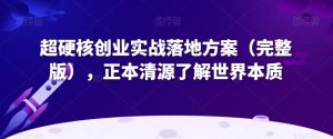 超硬核创业实战落地方案（完整版），正本清源了解世界本质-润泽资源库