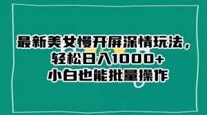 最新美女慢开屏深情玩法,轻松日入1000+小白也能批量操作-润泽资源库