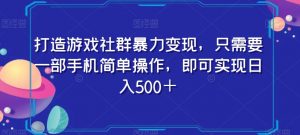 打造游戏社群暴力变现，只需要一部手机简单操作，即可实现日入500＋【揭秘】-润泽资源库