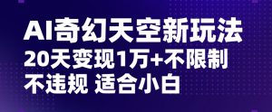 AI奇幻天空，20天变现五位数玩法，不限制不违规不封号玩法，适合小白操作【揭秘】-润泽资源库
