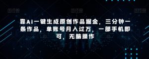 靠Ai一键生成原创作品掘金，三分钟一条作品，单账号月入过万，一部手机即可，无脑操作【揭秘】-润泽资源库
