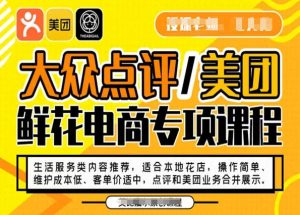 大众点评/美团鲜花电商专项课程,操作简单、维护成本低、客单价适中,点评和美团业务合并展示-润泽资源库