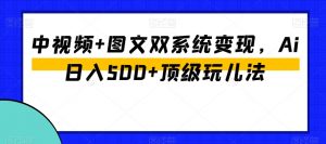 中视频+图文双系统变现，Ai日入500+顶级玩儿法-润泽资源库