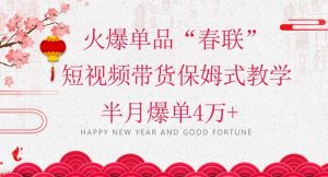 蓝海风口项目,火爆单品“春联”短视频带货保姆式教学,半月爆单4万+【揭秘】-润泽资源库