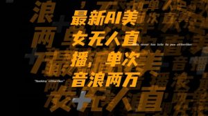 最新AI美女无人直播，单次直播2w+音浪，流量多就可以不怕没米赚【揭秘】-润泽资源库