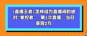 【直播王者】怎样成为直播间的绝对“掌控者”,第1次直播,当日变现2万-润泽资源库