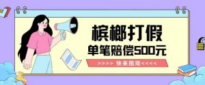 【独家揭秘】槟榔打假赔偿玩法操作简单有手就行单笔订单可赔偿500元【纯绿色】-润泽资源库