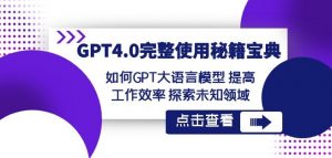 GPT4.0完整使用-秘籍宝典:如何GPT大语言模型提高工作效率探索未知领域-润泽资源库